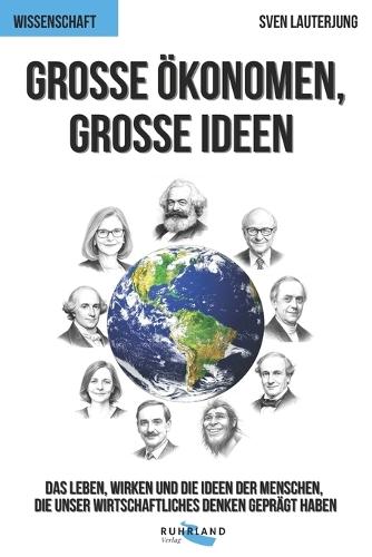 Große Ökonomen, große Ideen: Das Leben und Wirken der Menschen, die unsere Welt bestimmen