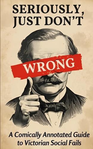 Seriously, Just Don't: A Comically Annotated Guide to Victorian Social Fails