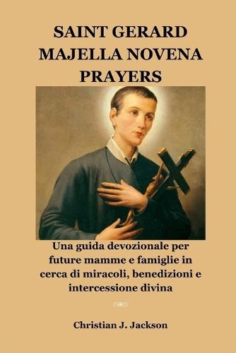 Saint Gerard Majella Novena Prayers: Una guida devozionale per future mamme e famiglie in cerca di miracoli, benedizioni e intercessione divina