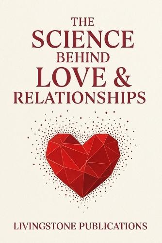 The Science Behind Love & Relationships Livingstone Publishing: Discover the science behind love, attraction, and lasting relationships with practical insights and expert advice
