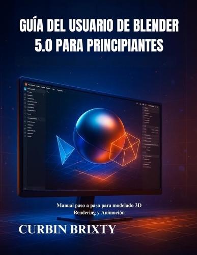 Guía del usuario de Blender 5.0 para principiantes: Manual paso a paso para modelado 3D Rendering y Animación