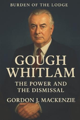 Burden of the Lodge: Gough Whitlam: The Power and the Dismissal