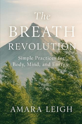 The Breath Revolution: Simple Practices for Body, Mind, and Energy