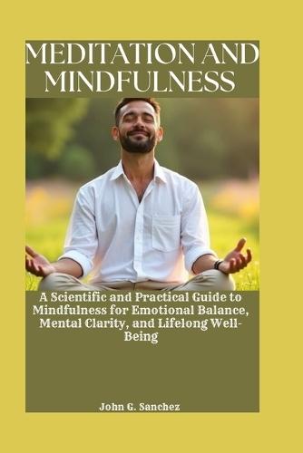 Meditation and Mindfulness: A Scientific and Practical Guide to Mindfulness for Emotional Balance, Mental Clarity, and Lifelong Well