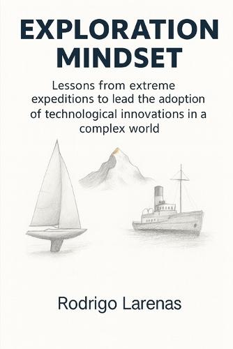Exploration Mindset: Lessons from Extreme Expeditions to Lead the Adoption of Technological Innovations in a Complex World