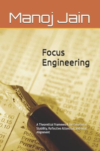 Focus Engineering: A Theoretical Framework for Emotional Stability, Reflective Attention, and Goal Alignment