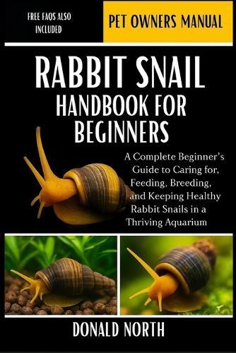 Rabbit Snail Handbook for Beginners: A Complete Beginner's Guide to Caring for, Feeding, Breeding, and Keeping Healthy Rabbit Snails in a Thriving Aquarium.