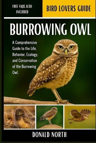 Burrowing Owl: A Comprehensive Guide to the Life, Behavior, Ecology, and Conservation of the Burrowing Owl.