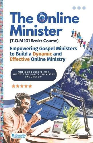 The Online Minister: A Complete Blueprint for Building, Growing, & Monetizing a Powerful Online Ministry: The Step-by-Step Guide Every Pastor Needs to Preach, Influence, and Impact the World Digitally