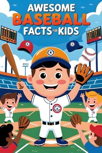 Awesome Baseball Facts For Kids: Discover Legendary Players, Game-Changing Moments, and Inspiring Stories of Skill, Grit, and Determination