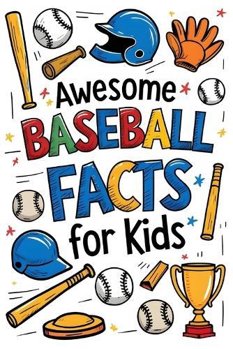 Awesome Baseball Facts For Kids: 600+ Fun Stats, Cool Records, and Amazing Moments From the Game