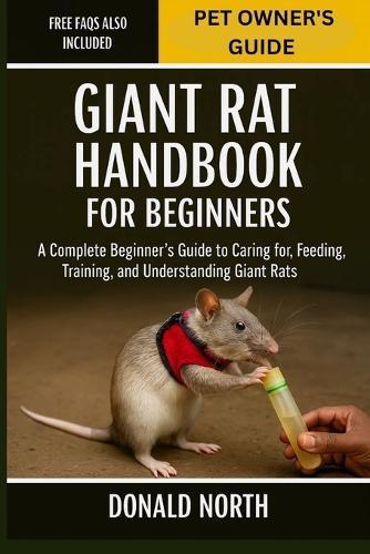 Giant Rat Handbook for Beginners: A Complete Beginner's Guide to Caring for, Feeding, Training, and Understanding Giant Rats.