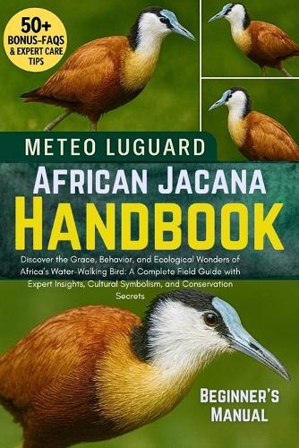 African Jacana Handbook: Discover the Grace, Behavior, and Ecological Wonders of Africa's Water-Walking Bird: A Complete Field Guide with Expert Insights, Cultural Symbolism, and Conservation Secrets