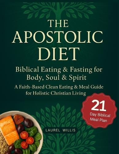 Apostolic Diet: Biblical Eating & Fasting for Body, Soul & Spirit - A Faith-Based Clean Eating & Meal Guide for Holistic Christian Living