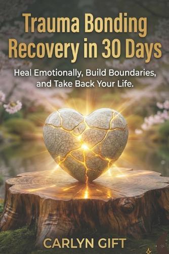 Trauma Bonding Recovery in 30 Days: Heal Emotionally, Build Boundaries, and Take Back Your Life