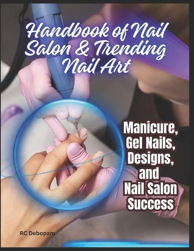 Handbook of Nail Salon & Trending Nail Art: Manicure, Gel Nails, Designs, and Nail Salon Success