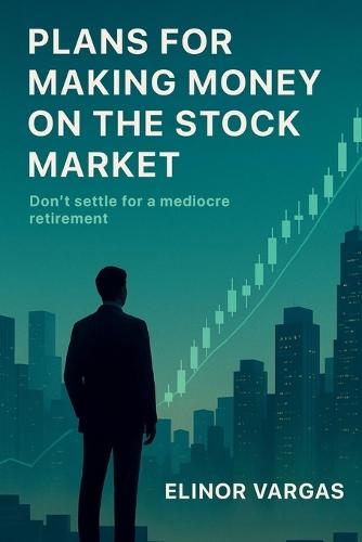 Plans for Making Money on the Stock Market: Don't Settle for a Mediocre Retirement