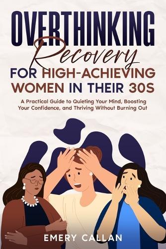 Overthinking Recovery for High-Achieving Women in Their 30s: A Practical Guide to Quieting Your Mind, Boosting Your Confidence, and Thriving Without Burning Out