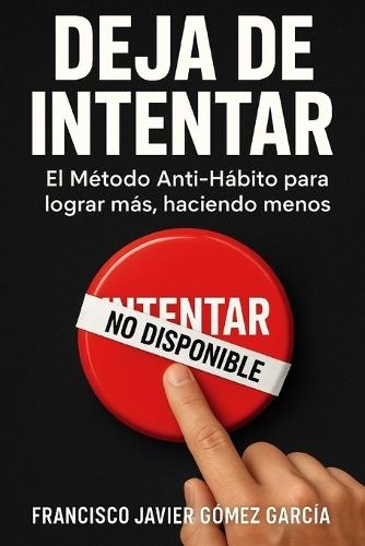 Deja de intentar: El Método Anti-Hábito para lograr más, haciendo menos