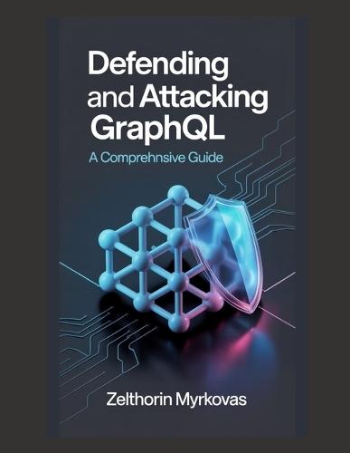 Defending and Attacking GraphQL: A Comprehensive Guide