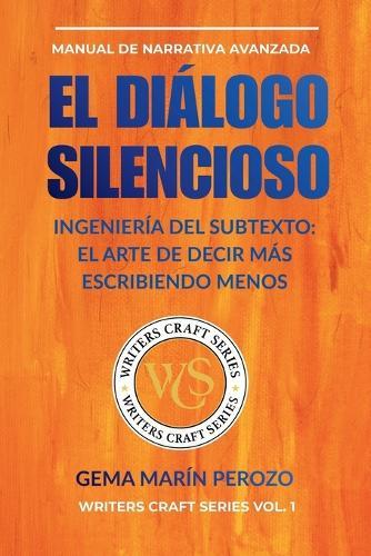 El Diálogo Silencioso: Ingeniería del subtexto: Cómo escribir diálogos efectivos y dominar la voz narrativa en tu novela (Writers Craft Series n° 1)