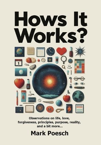Hows It Works?: Observations on life, love, forgiveness, principles, purpose, reality, and a bit more...