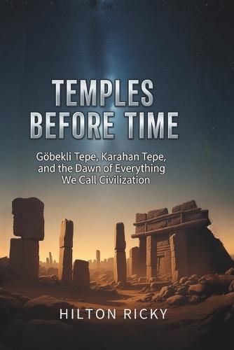 Temples Before Time: Göbekli Tepe, Karahan Tepe, and the Dawn of Everything We Call Civilization