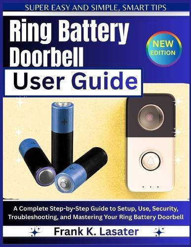 Ring Battery Doorbell User Guide: A Complete Step-by-Step Guide to Setup, Use, Security, Troubleshooting, and Mastering Your Ring Battery Doorbell