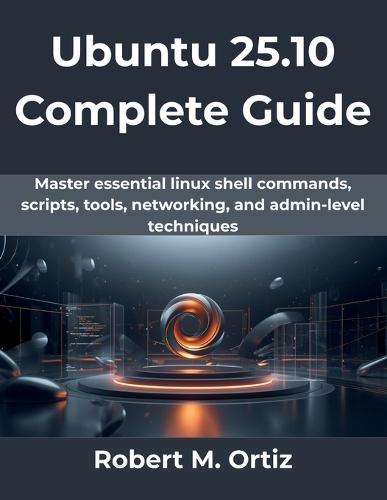 Ubuntu 25.10 Complete Guide: Master essential linux shell commands, scripts, tools, networking, and admin-level techniques