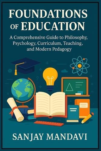Foundations of Education: A Comprehensive Guide to Philosophy, Psychology, Curriculum, Teaching, and Modern Pedagogy