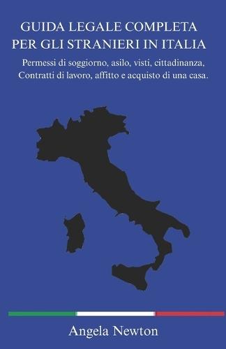 Guida Legale Completa Per Gli Stranieri in Italia: Permessi di soggiorno, asilo, visti, cittadinanza, Contratti di lavoro, affitto e acquisto di una casa.