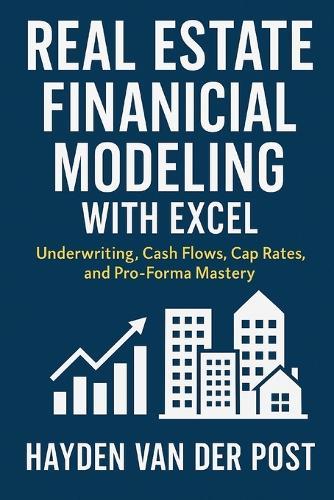 Real Estate Financial Modeling with Excel: Underwriting, Cash Flows, Cap Rates, and Pro-Forma Mastery: A Comprehensive Guide