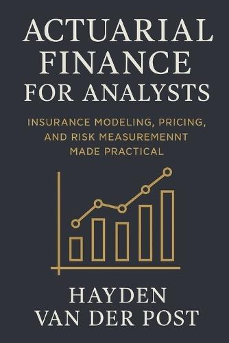 Actuarial Finance for Analysts: Insurance Modeling, Pricing, and Risk Measurement Made Practical: A Comprehensive Guide