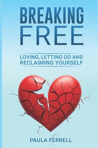 Breaking Free: Loving, Letting Go and Reclaiming Yourself