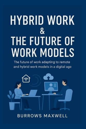 Hybrid Work & the Future of Work Models: The future of work adapting to remote and hybrid work models in a digital age