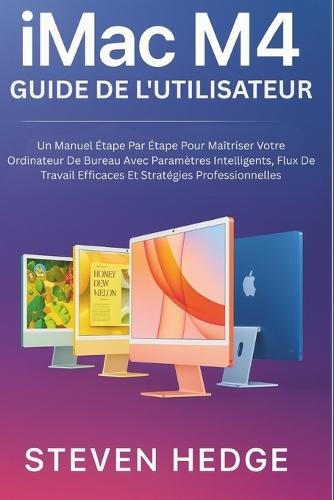 iMac M4 Guide de l'utilisateur: Un Manuel Étape Par Étape Pour Maîtriser Votre Ordinateur De Bureau Avec Paramètres Intelligents, Flux De Travail Efficaces Et Stratégies Professionnelles