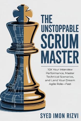 The Unstoppable Scrum Master: The Interview Blueprint: 10X Your Interview Performance, Master Technical Scenarios, and Land Your Dream Agile Role-Fast.