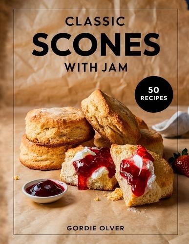 Classic Scones with Jam: Timeless Recipes for Soft, Fluffy Scones and Perfect Jams
