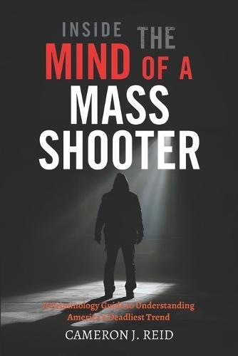 Inside the Mind of a Mass Shooter: A Criminology Guide to Understanding America's Deadliest Trend