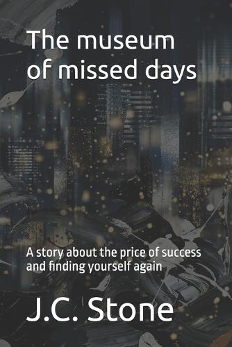 The museum of missed days: A story about the price of success and finding yourself again