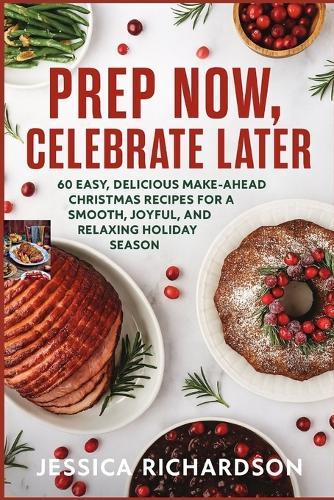 Prep Now, Celebrate Later: 60 Easy, Delicious Make-Ahead Christmas Recipes for a Smooth, Joyful, and Relaxing Holiday Season