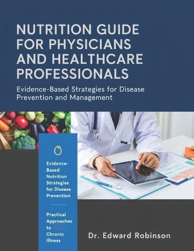 Nutrition Guide For Physicians And Healthcare Professions: Evidence-Based Strategies For Disease Prevention, Management, And Patient-Centered Care.