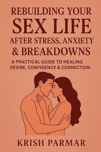 Rebuilding Your Sex Life After Stress, Anxiety & Breakdowns: A Practical Guide to Healing Desire, Confidence & Connection