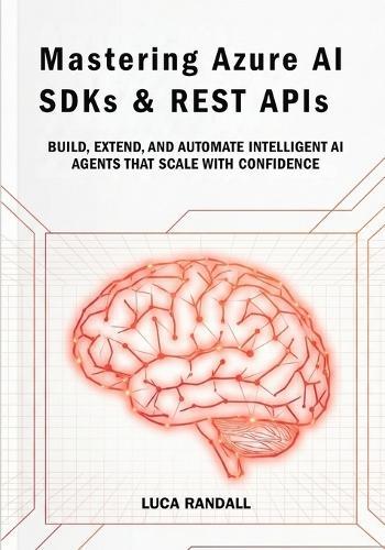 Mastering Azure AI SDKs & REST APIs: Build, Extend, and Automate Intelligent AI Agents That Scale with Confidence