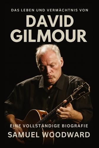 Das Leben und Vermächtnis von David Gilmour: Eine vollständige Biografie