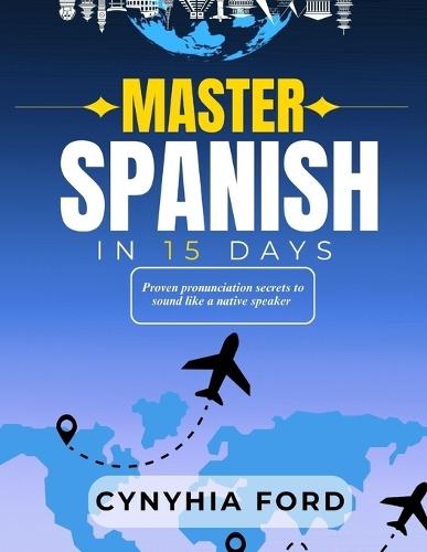 Master Spanish in 15 Days: Proven Pronunciation Secrets to Sound Like a Native Speaker