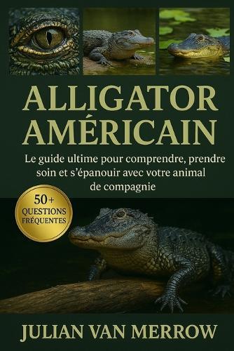 Alligator Américain: Le guide ultime pour comprendre, prendre soin et s'épanouir avec votre animal de compagnie