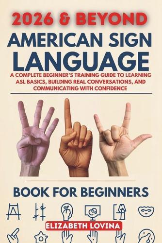 American Sign Language Book for Beginners: A Complete Beginner's Training Guide to Learning ASL Basics, Building Real Conversations, and Communicating With Confidence
