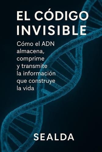 El Código Invisible: Cómo el ADN almacena, comprime y transmite la información que construye la vida