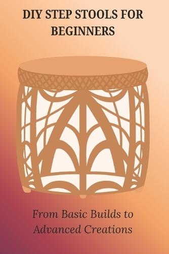 DIY Step Stools for Beginners: From Basic Builds to Advanced Creations
